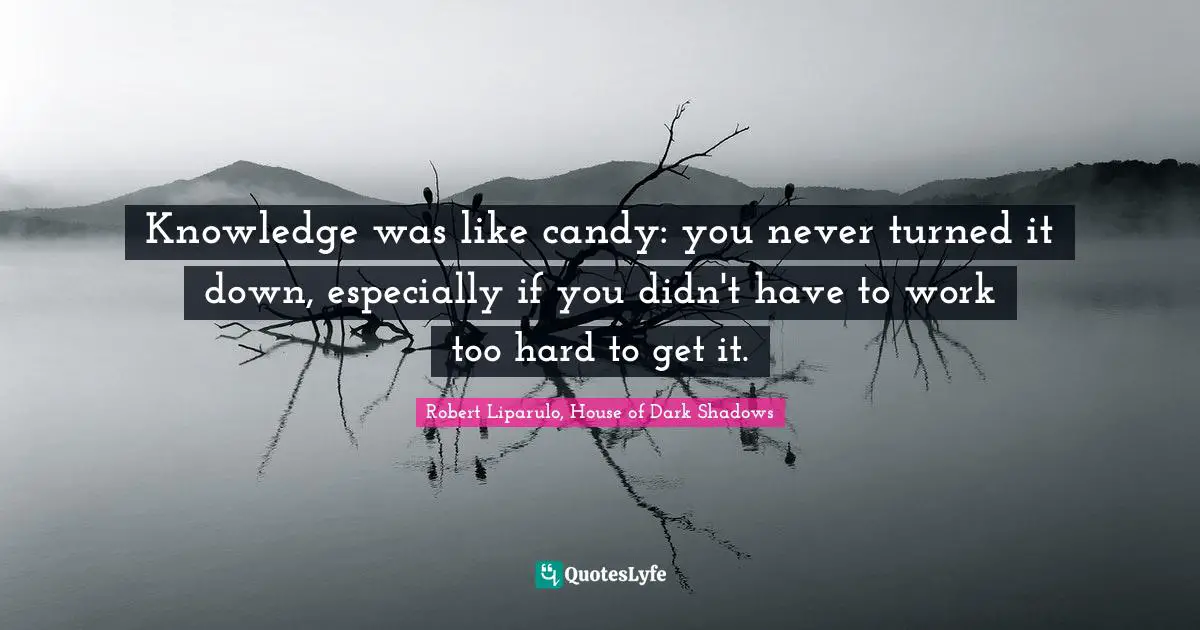 M. Shadows Quotes: "Knowledge was like candy: you never turned it down, especially if you didn't have to work too hard to get it."