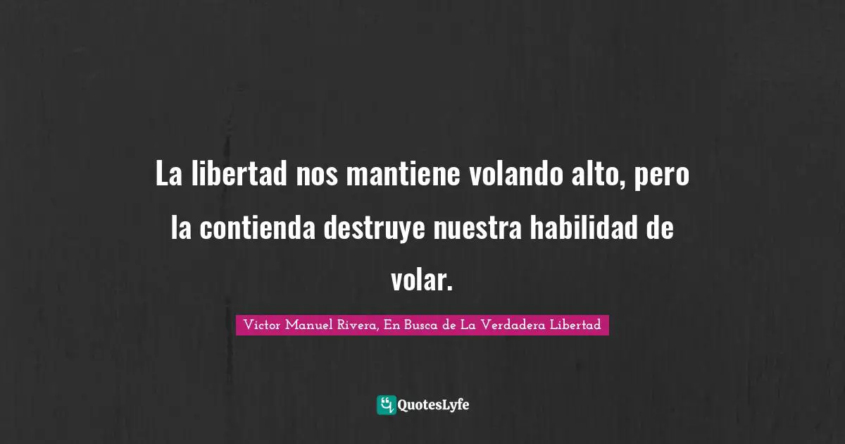 La libertad nos mantiene volando alto, pero la contienda destruye nuestra habilidad de volar.