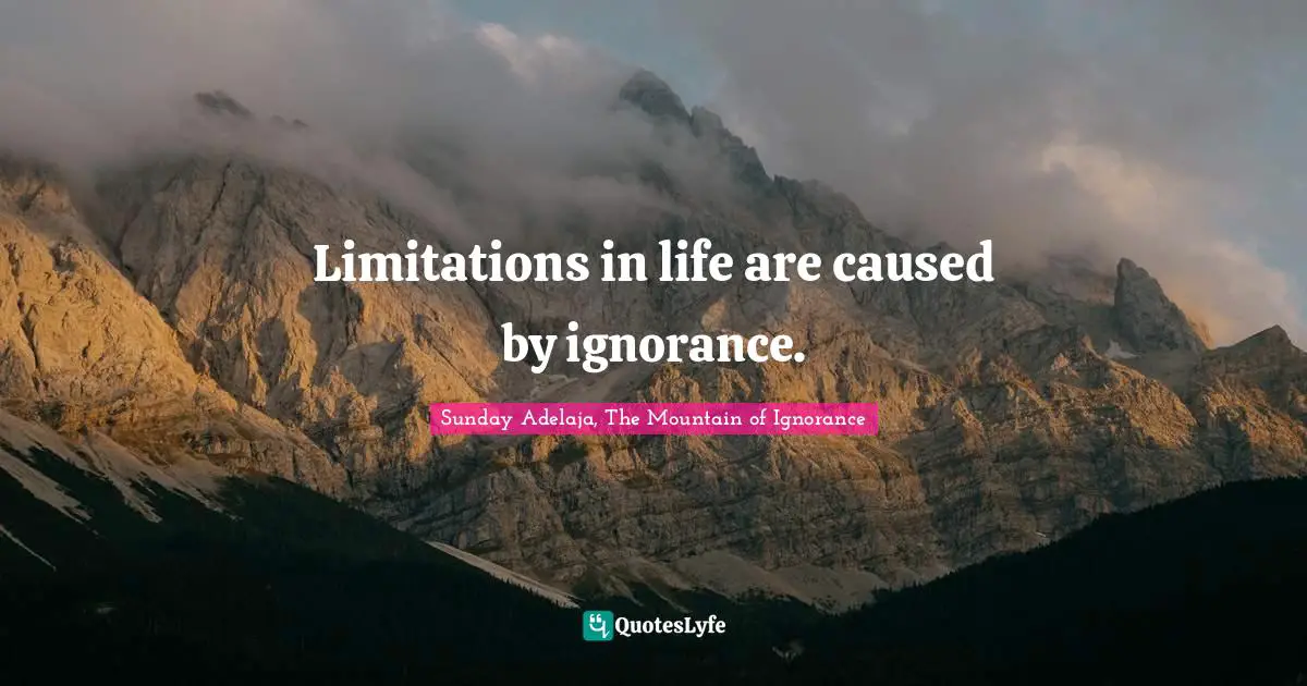 Limitations in life are caused by ignorance.