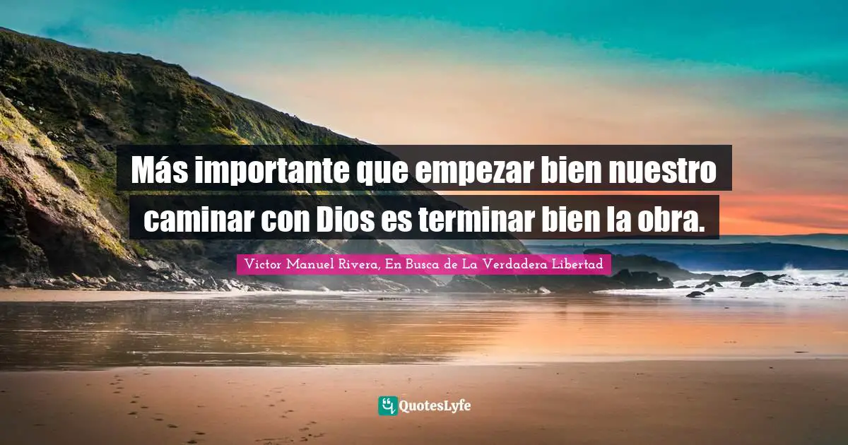 Victor Manuel Rivera, En Busca De La Verdadera Libertad Quotes: "Más importante que empezar bien nuestro caminar con Dios es terminar bien la obra."