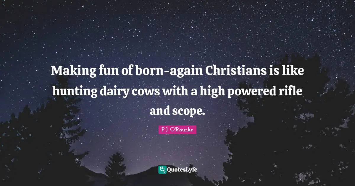 Making fun of born-again Christians is like hunting dairy cows with a high powered rifle and scope.