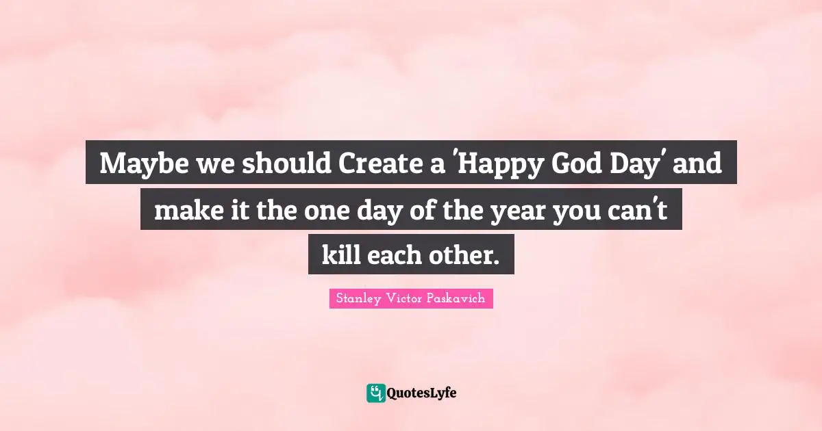 Maybe we should Create a 'Happy God Day' and make it the one day of the year you can't kill each other.