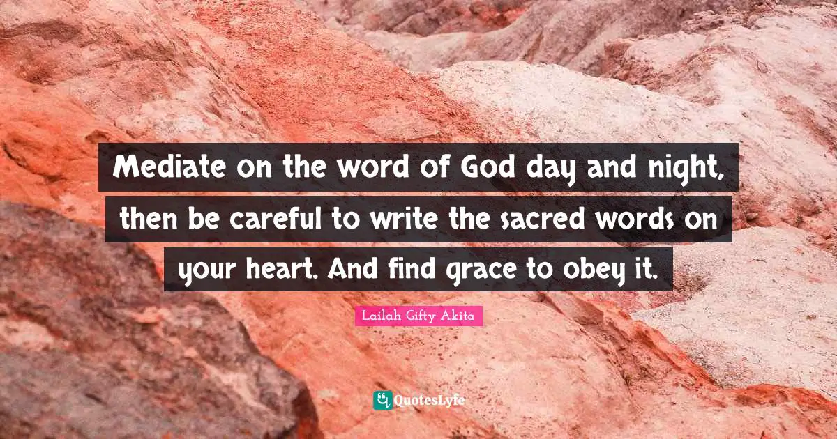 Mediate on the word of God day and night, then be careful to write the sacred words on your heart. And find grace to obey it.