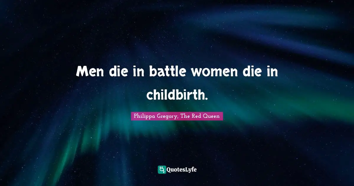 Men die in battle women die in childbirth.