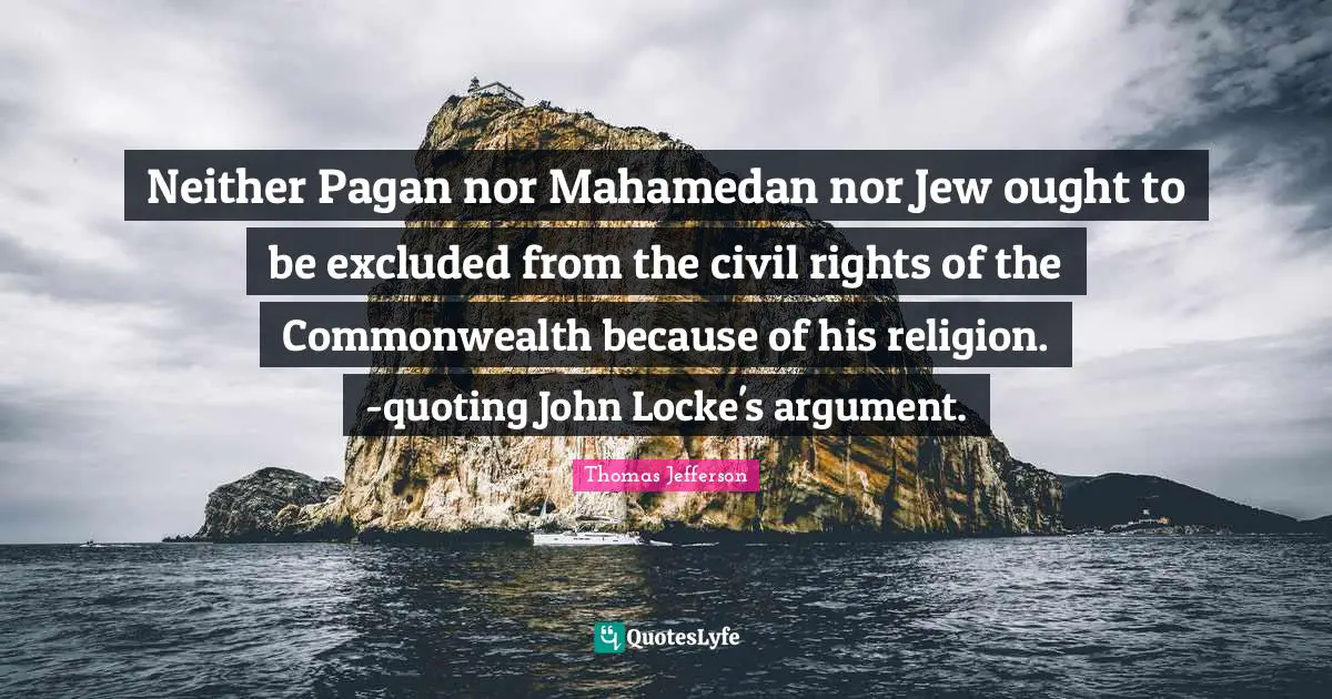 Neither Pagan nor Mahamedan nor Jew ought to be excluded from the civil rights of the Commonwealth because of his religion. -quoting John Locke's argument.
