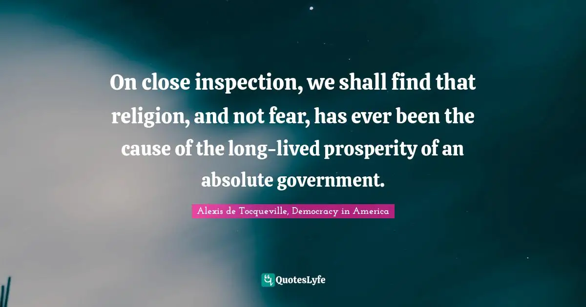 On close inspection, we shall find that religion, and not fear, has ever been the cause of the long-lived prosperity of an absolute government.