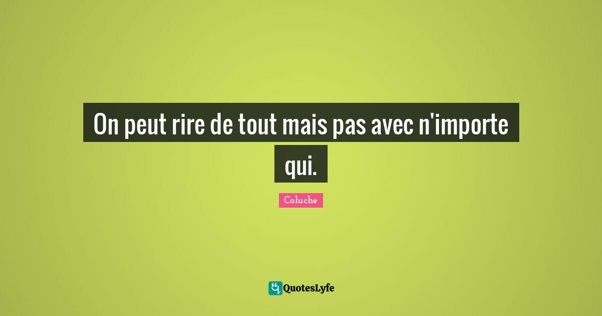 Coluche Quotes: "On peut rire de tout mais pas avec n'importe qui."