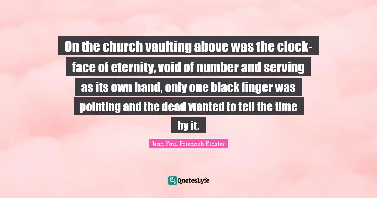 On the church vaulting above was the clock-face of eternity, void of number and serving as its own hand, only one black finger was pointing and the dead wanted to tell the time by it.