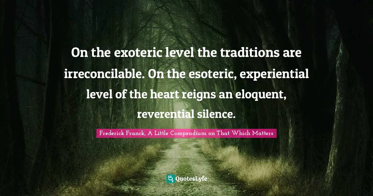 On the exoteric level the traditions are irreconcilable. On the esoteric, experiential level of the heart reigns an eloquent, reverential silence.