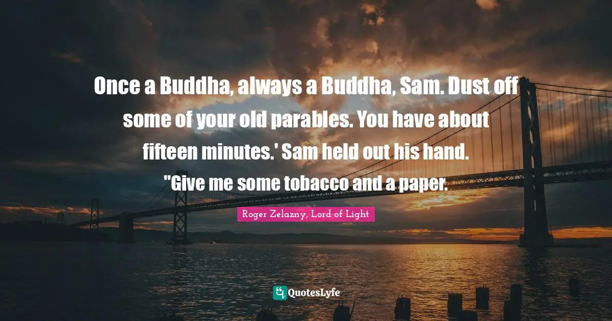 Once a Buddha, always a Buddha, Sam. Dust off some of your old parables. You have about fifteen minutes.' Sam held out his hand. "Give me some tobacco and a paper.