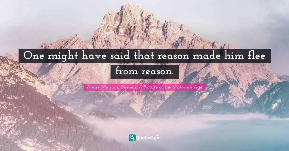 One might have said that reason made him flee from reason.