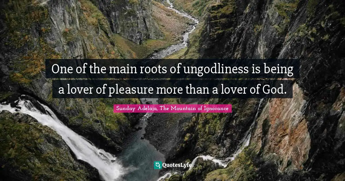 One of the main roots of ungodliness is being a lover of pleasure more than a lover of God.