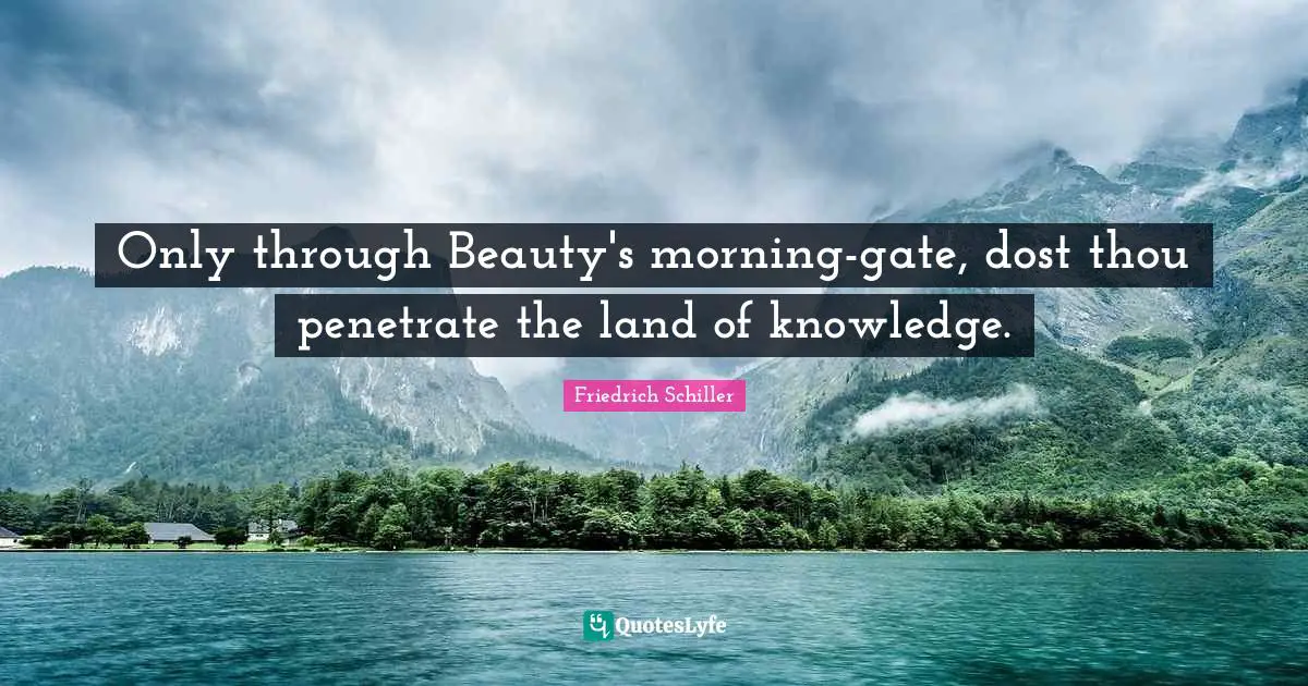 Friedrich Schiller Quotes: "Only through Beauty's morning-gate, dost thou penetrate the land of knowledge."