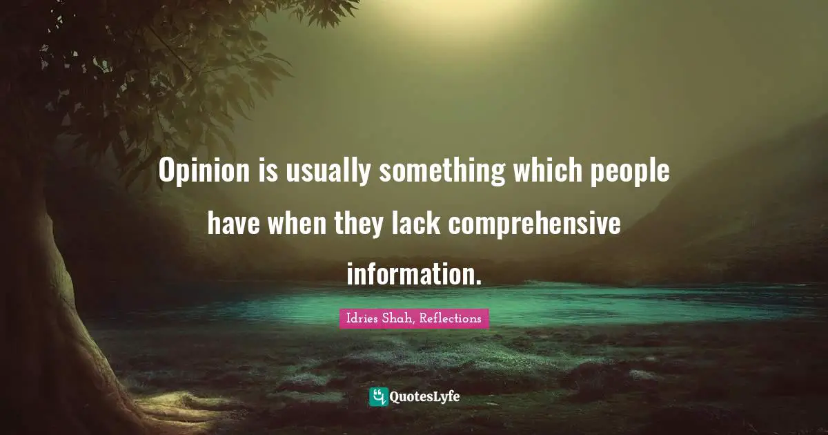 Idries Shah Quotes: "Opinion is usually something which people have when they lack comprehensive information."