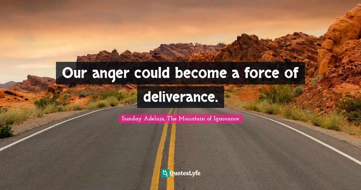 Our anger could become a force of deliverance.