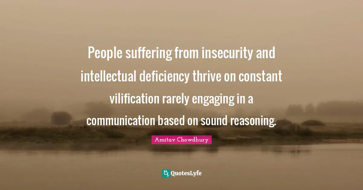 Inefficiency Quotes: "People suffering from insecurity and intellectual deficiency thrive on constant vilification rarely engaging in a communication based on sound reasoning."