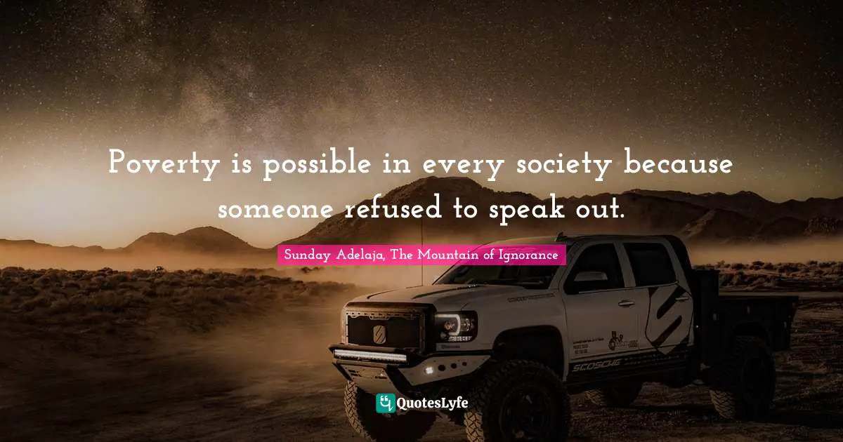 Poverty is possible in every society because someone refused to speak out.
