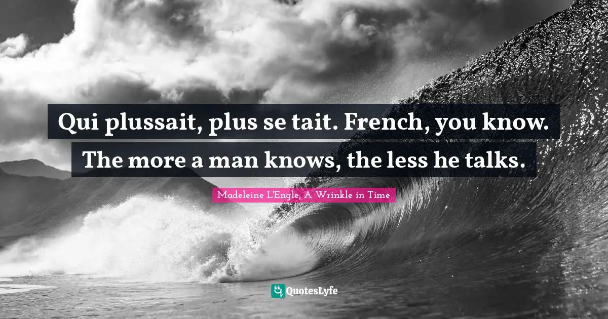 Madeleine L'Engle, A Wrinkle In Time Quotes: "Qui plussait, plus se tait. French, you know. The more a man knows, the less he talks."