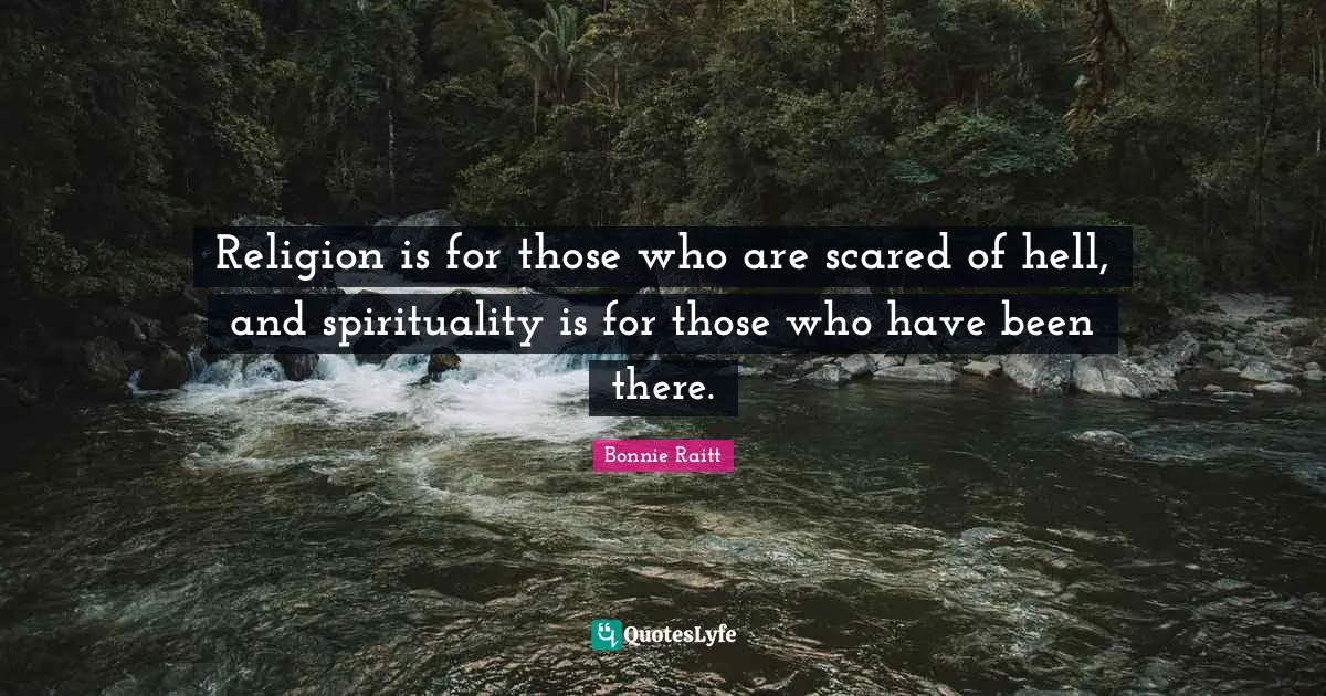 Religion is for those who are scared of hell, and spirituality is for those who have been there.