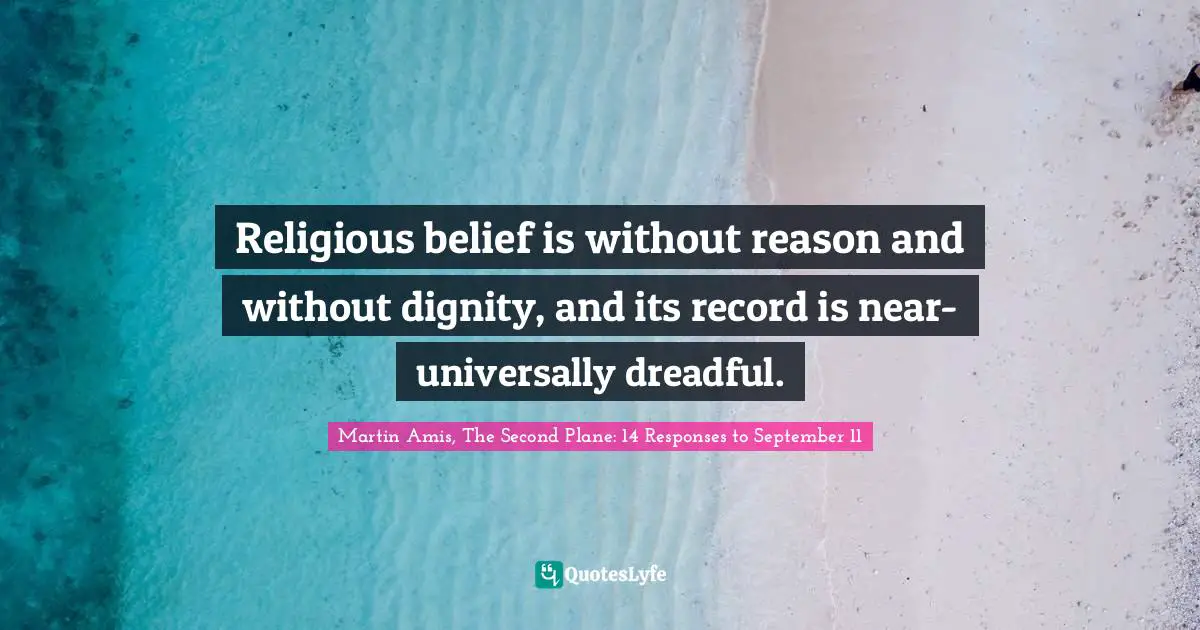 Martin Amis Quotes: "Religious belief is without reason and without dignity, and its record is near-universally dreadful."