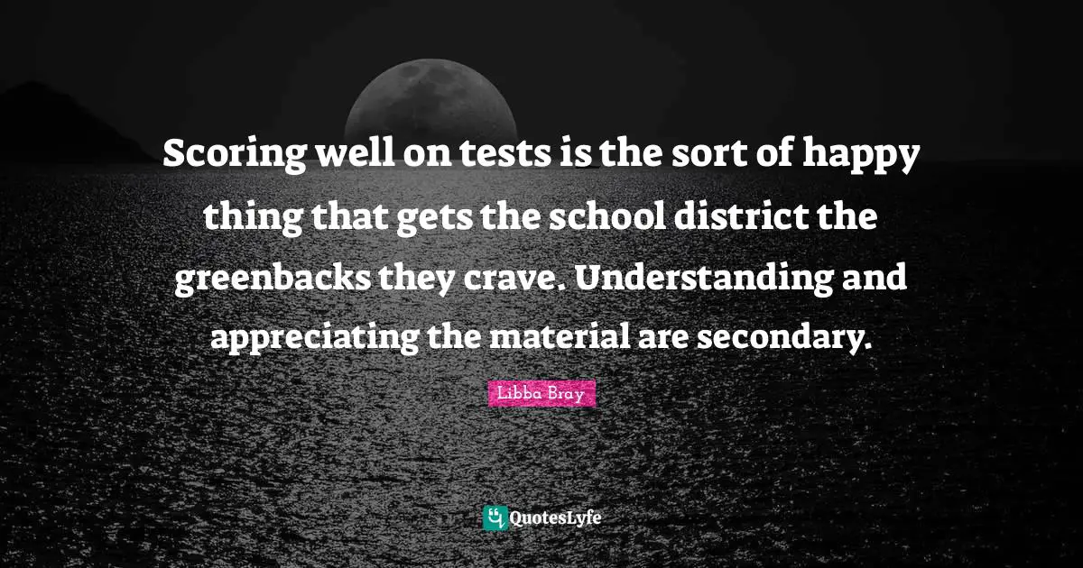 Scoring well on tests is the sort of happy thing that gets the school district the greenbacks they crave. Understanding and appreciating the material are secondary.