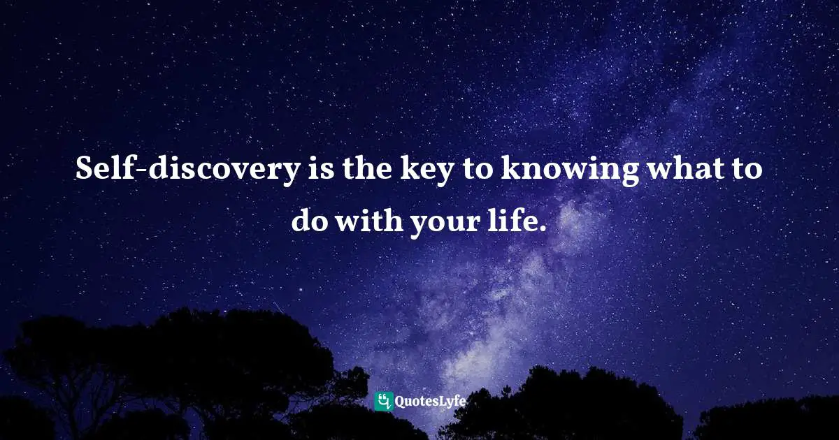 Self-discovery is the key to knowing what to do with your life.