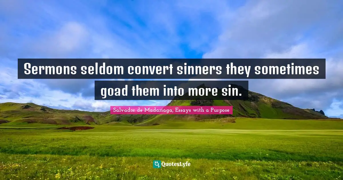 Salvador De Madariaga, Essays With A Purpose Quotes: "Sermons seldom convert sinners they sometimes goad them into more sin."