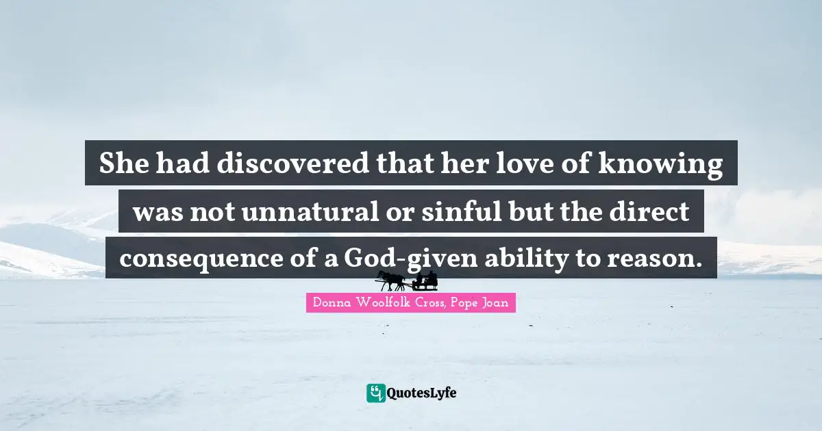 She had discovered that her love of knowing was not unnatural or sinful but the direct consequence of a God-given ability to reason.
