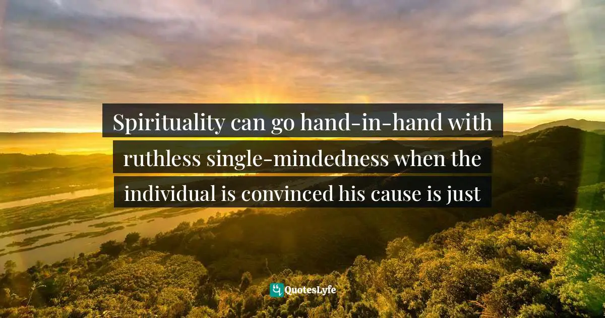 Michela Wrong Quotes: "Spirituality can go hand-in-hand with ruthless single-mindedness when the individual is convinced his cause is just"