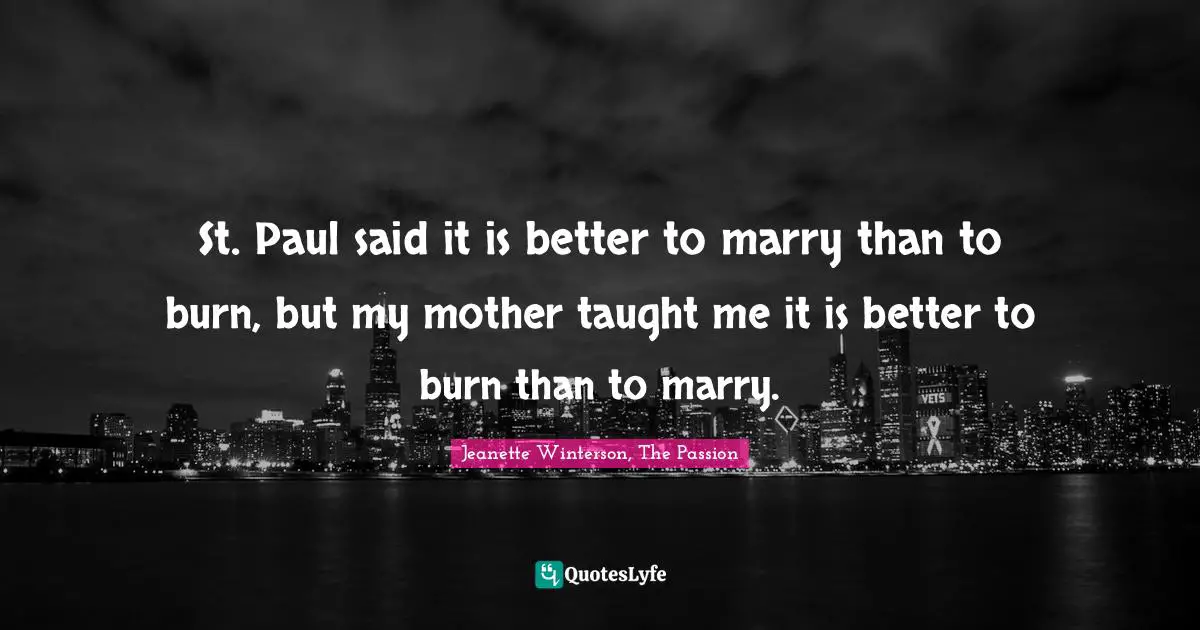 St. Paul said it is better to marry than to burn, but my mother taught me it is better to burn than to marry.