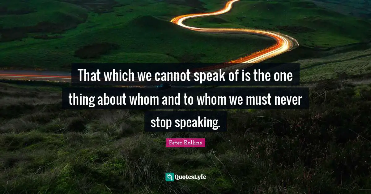That which we cannot speak of is the one thing about whom and to whom we must never stop speaking.