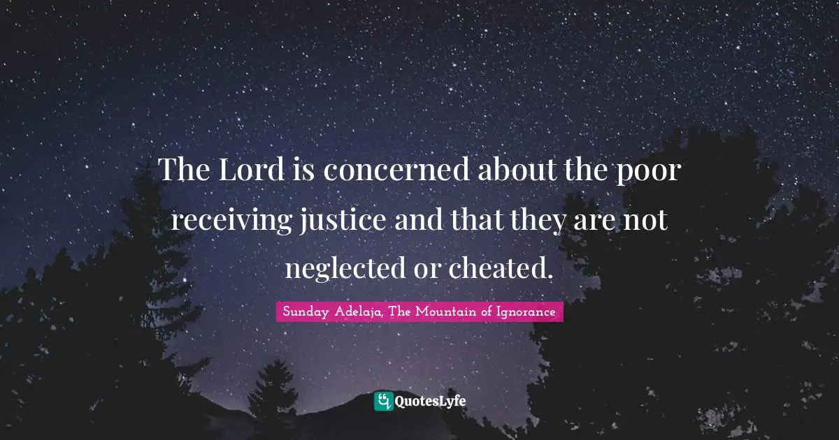 The Lord is concerned about the poor receiving justice and that they are not neglected or cheated.
