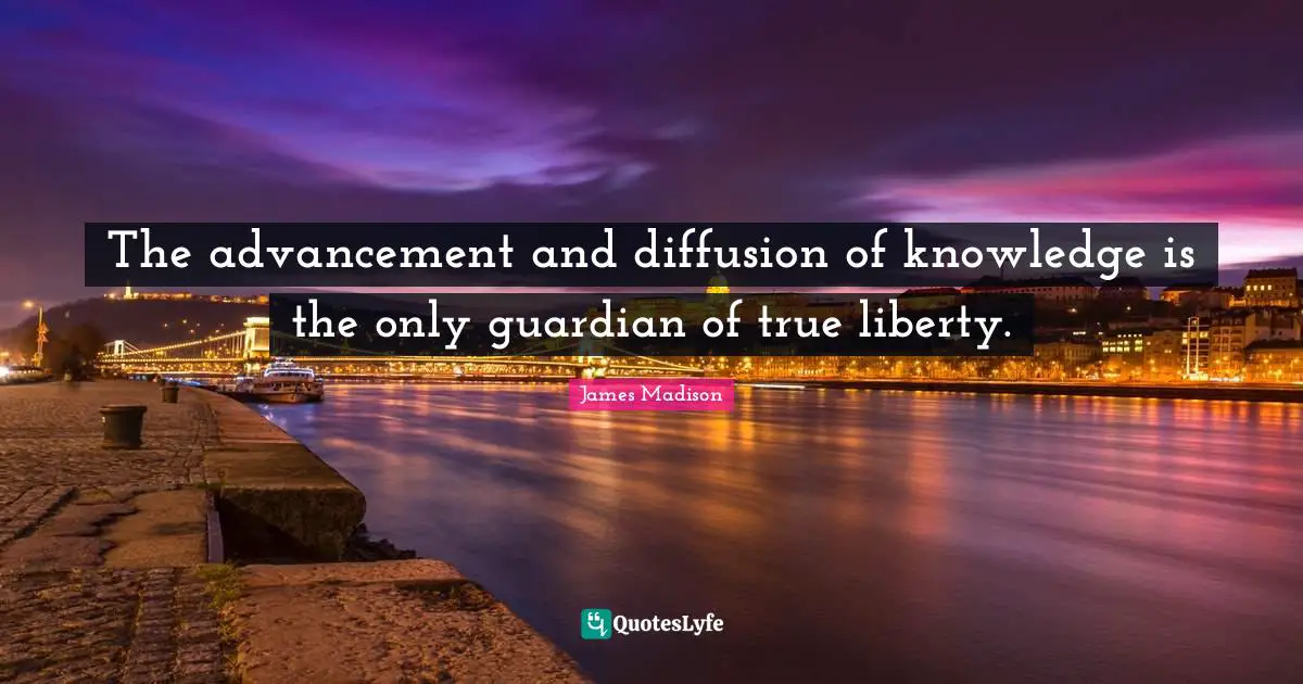 Media Quotes: "The advancement and diffusion of knowledge is the only guardian of true liberty."