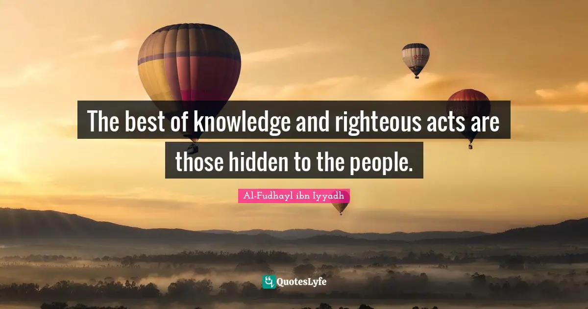 The best of knowledge and righteous acts are those hidden to the people.