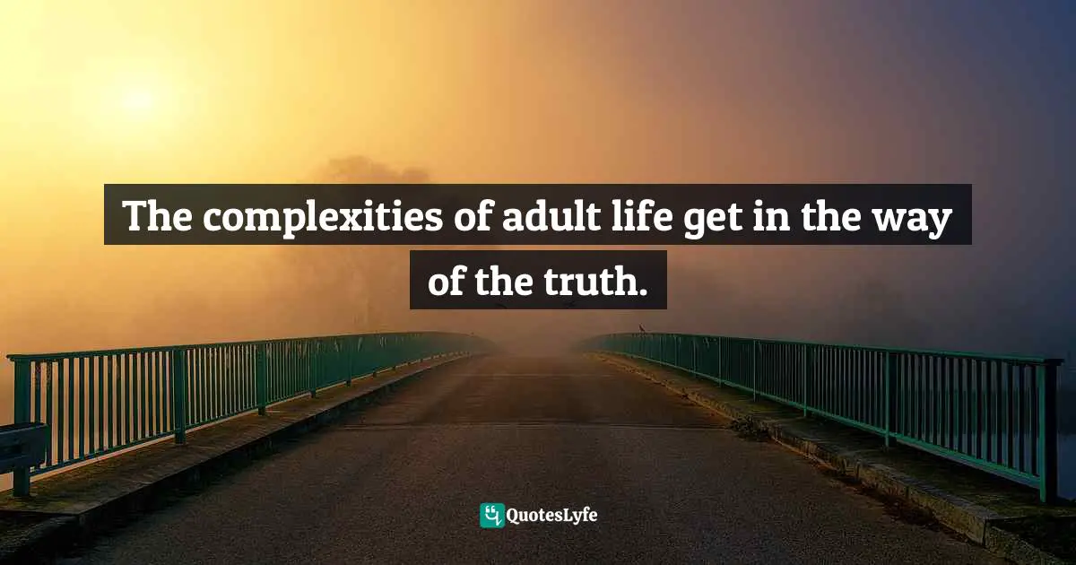 The complexities of adult life get in the way of the truth.