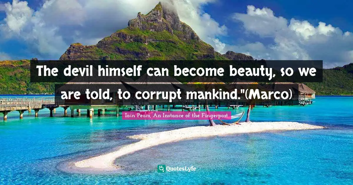 The devil himself can become beauty, so we are told, to corrupt mankind."(Marco)