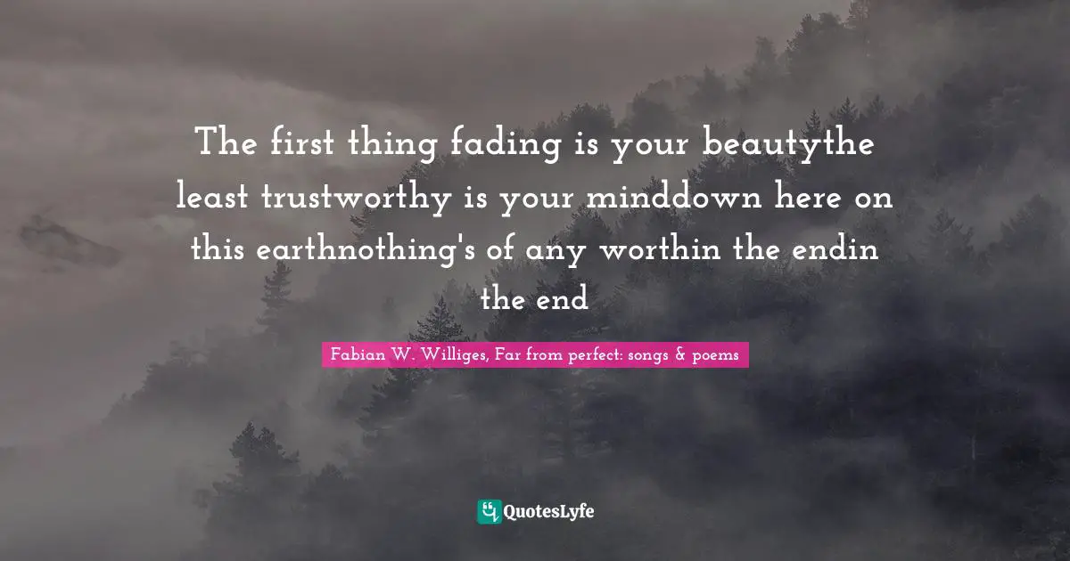 K.P. Fabian Quotes: "The first thing fading is your beautythe least trustworthy is your minddown here on this earthnothing's of any worthin the endin the end"