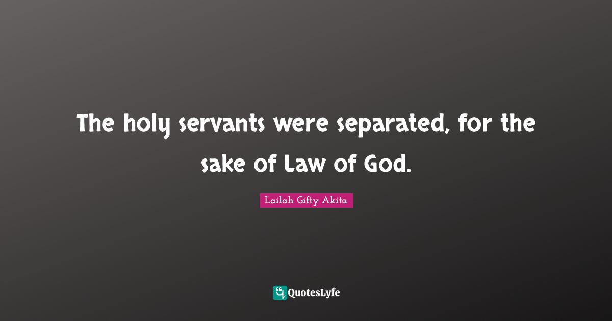 Philosophy Religion Quotes: "The holy servants were separated, for the sake of Law of God."