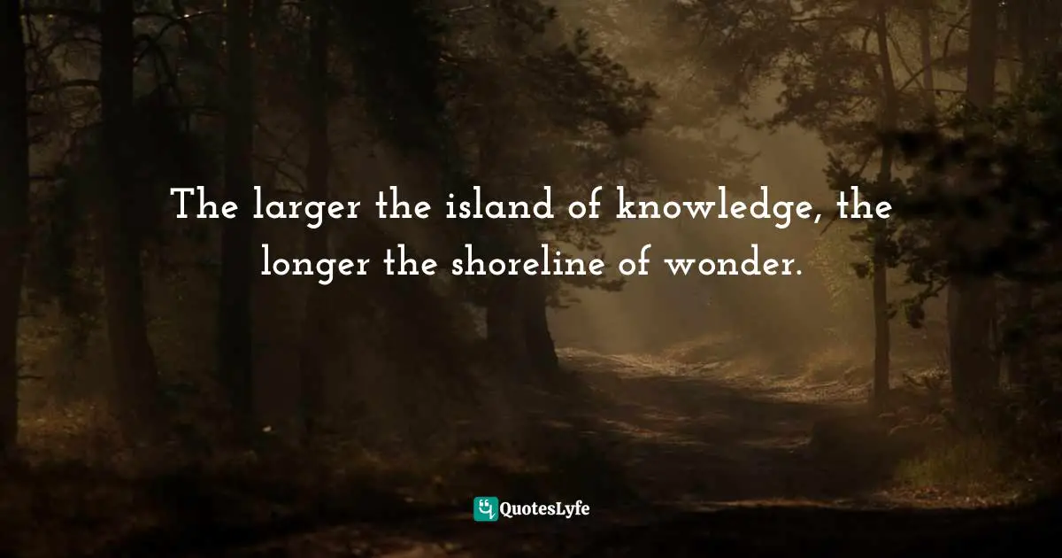 Huston Smith Quotes: "The larger the island of knowledge, the longer the shoreline of wonder."