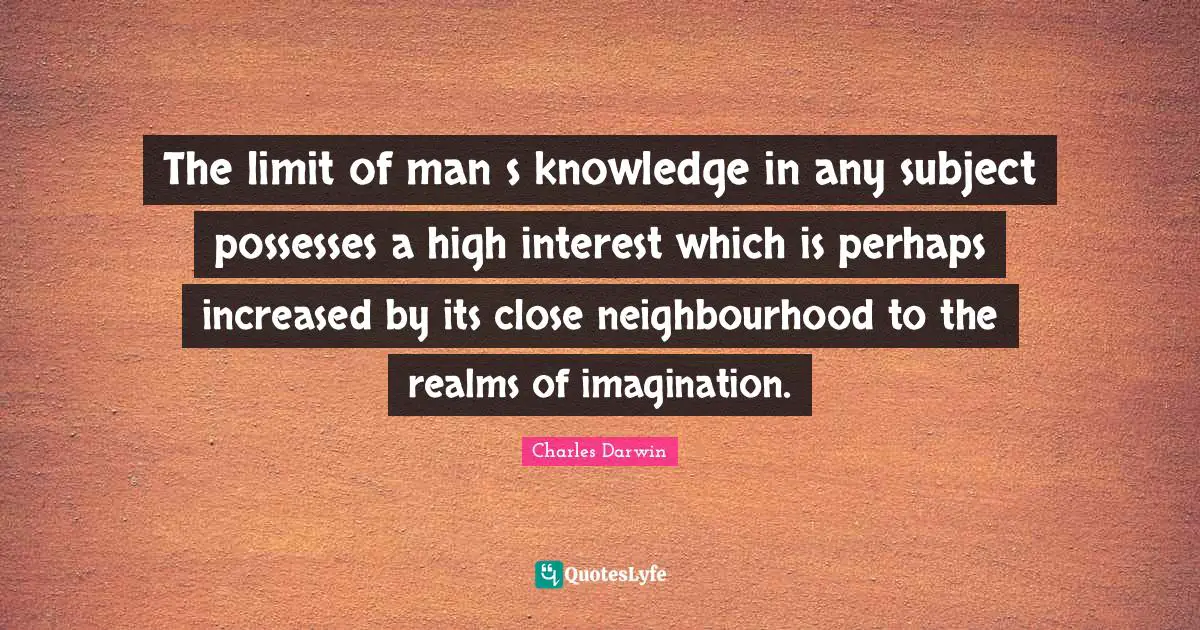The limit of man s knowledge in any subject possesses a high interest which is perhaps increased by its close neighbourhood to the realms of imagination.