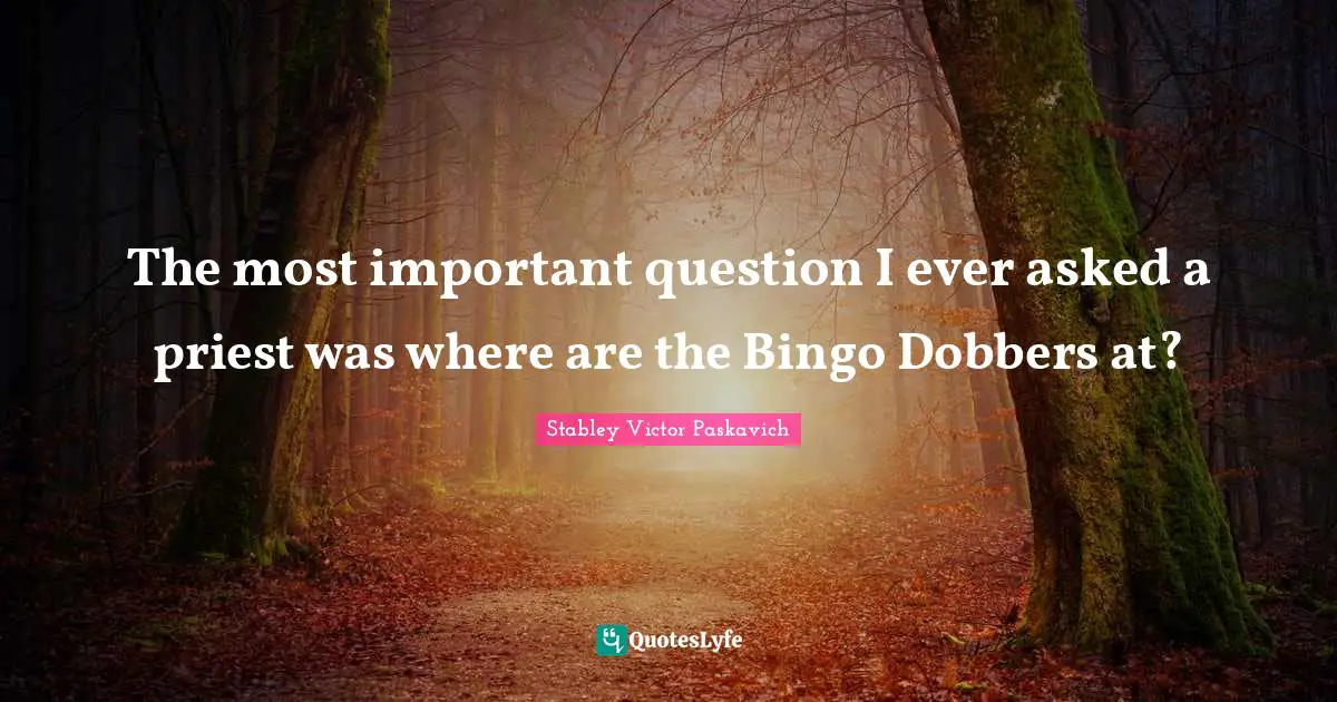 The most important question I ever asked a priest was where are the Bingo Dobbers at?
