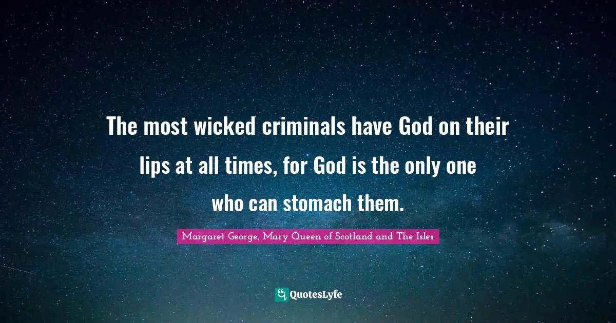 The most wicked criminals have God on their lips at all times, for God is the only one who can stomach them.