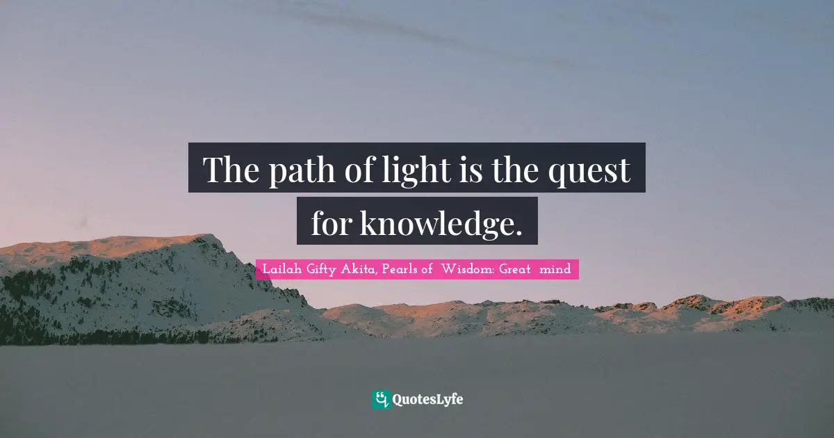 Lailah Gifty Akita, Pearls of  Wisdom: Great  mind Quotes: The path of light is the quest for knowledge.