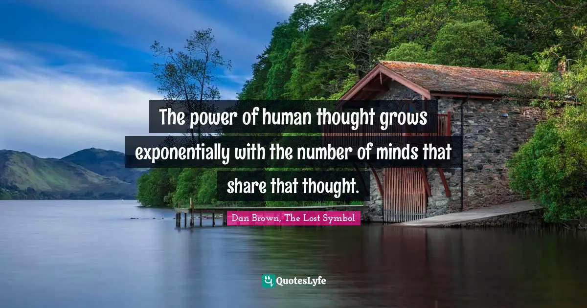 The power of human thought grows exponentially with the number of minds that share that thought.
