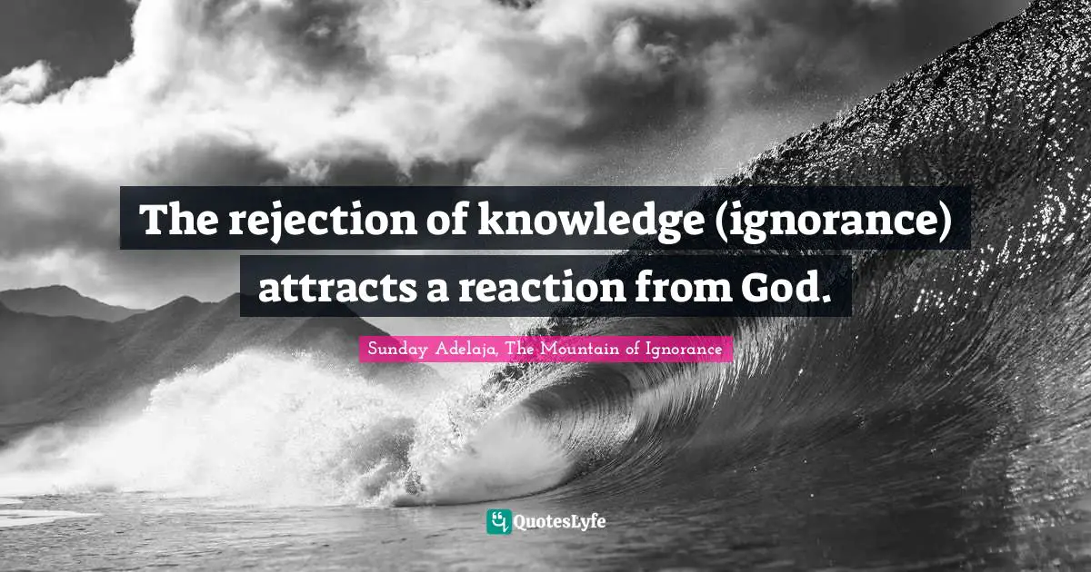 The rejection of knowledge (ignorance) attracts a reaction from God.