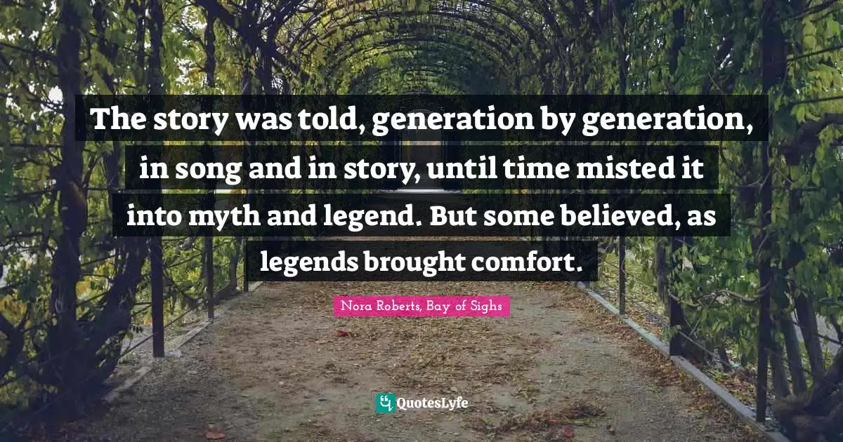Nora Roberts, Bay Of Sighs Quotes: "The story was told, generation by generation, in song and in story, until time misted it into myth and legend. But some believed, as legends brought comfort."