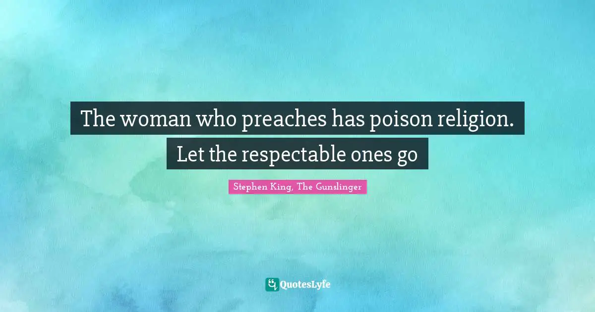 Stephen King, The Gunslinger Quotes: "The woman who preaches has poison religion. Let the respectable ones go"