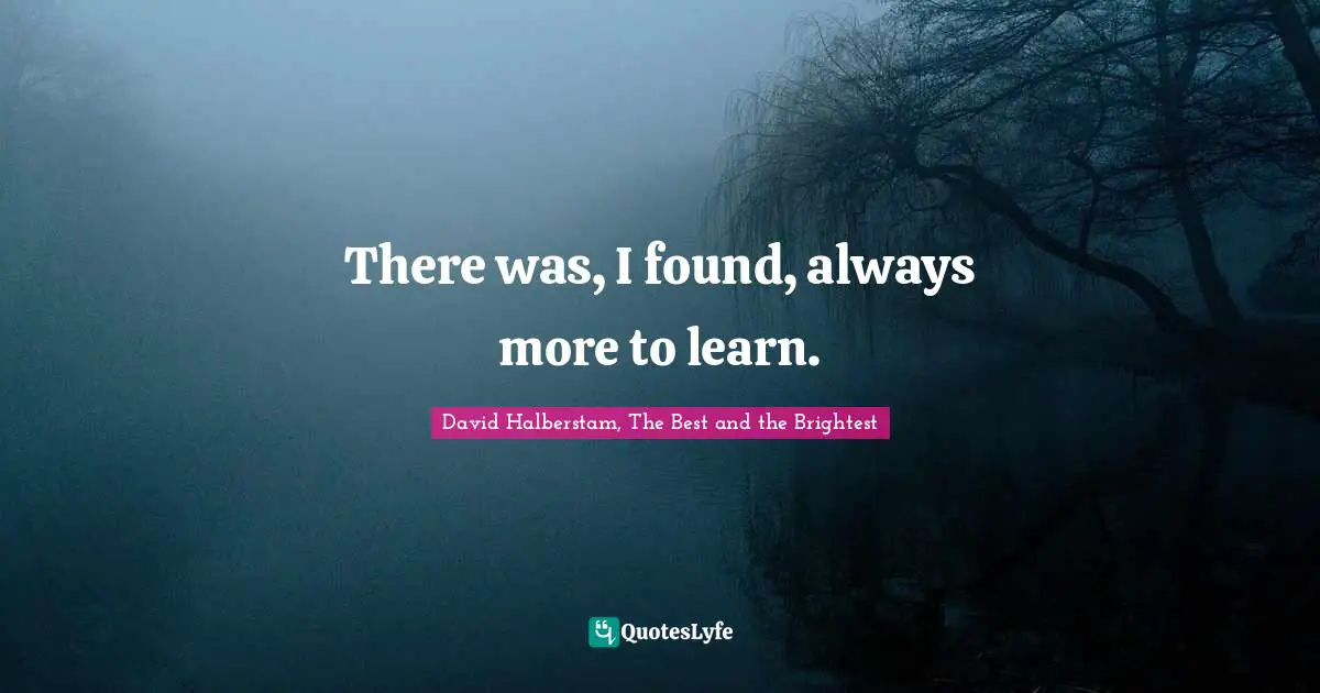 There was, I found, always more to learn.