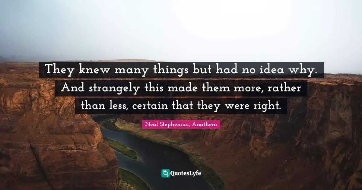 They knew many things but had no idea why. And strangely this made them more, rather than less, certain that they were right.