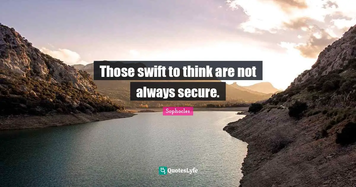 Those swift to think are not always secure.